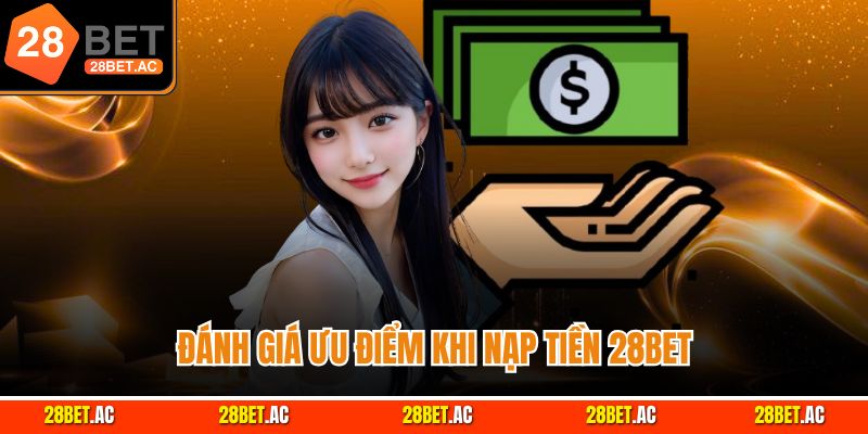 Đánh giá ưu điểm khi nạp tiền 28Bet